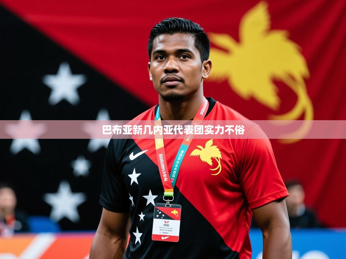 2026爱游戏体育注册流程巴布亚新几内亚代表团实力不俗  第3张