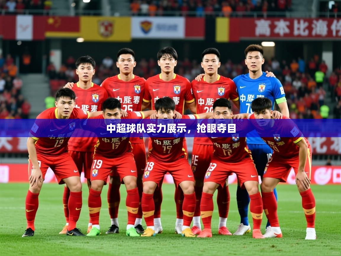 2026爱游戏体育在线登录入口中超球队实力展示，抢眼夺目  第1张