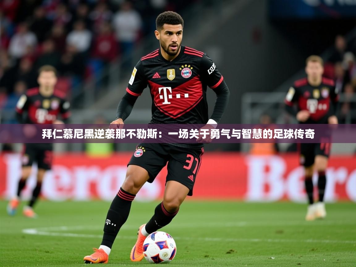2026爱游戏体育app拜仁慕尼黑逆袭那不勒斯:一场关于勇气与智慧的足球传奇 第3张