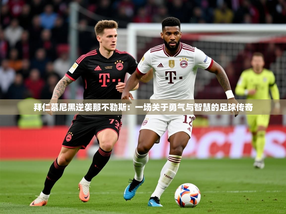2026爱游戏体育app拜仁慕尼黑逆袭那不勒斯:一场关于勇气与智慧的足球传奇 第4张