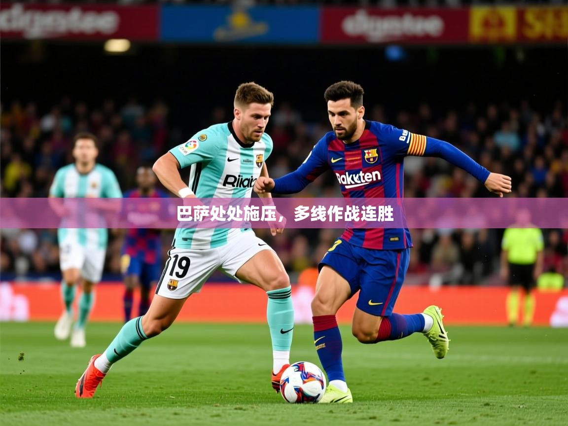 2026爱游戏体育手机版官网巴萨处处施压，多线作战连胜  第3张