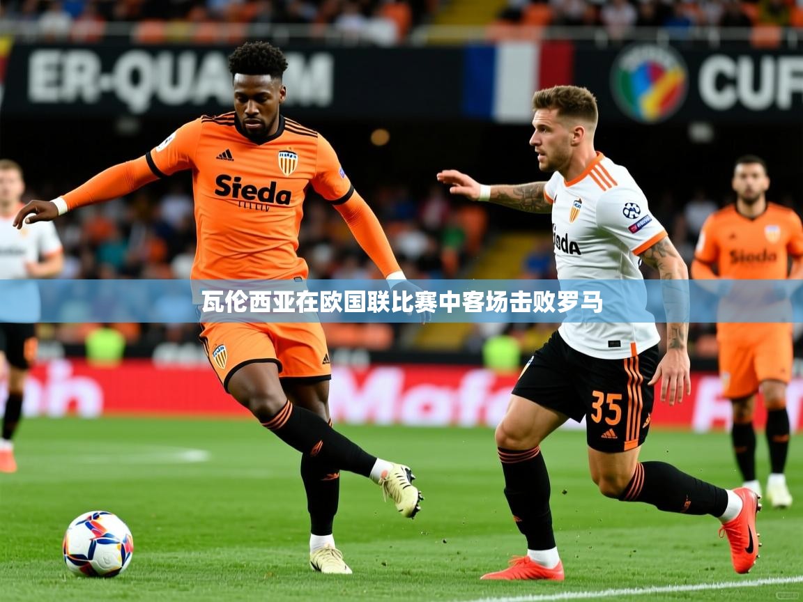 2026爱游戏体育注册流程瓦伦西亚在欧国联比赛中客场击败罗马  第2张