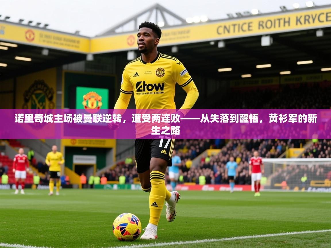 2026爱游戏体育app官方入口诺里奇城主场被曼联逆转，遭受两连败——从失落到醒悟，黄衫军的新生之路  第2张