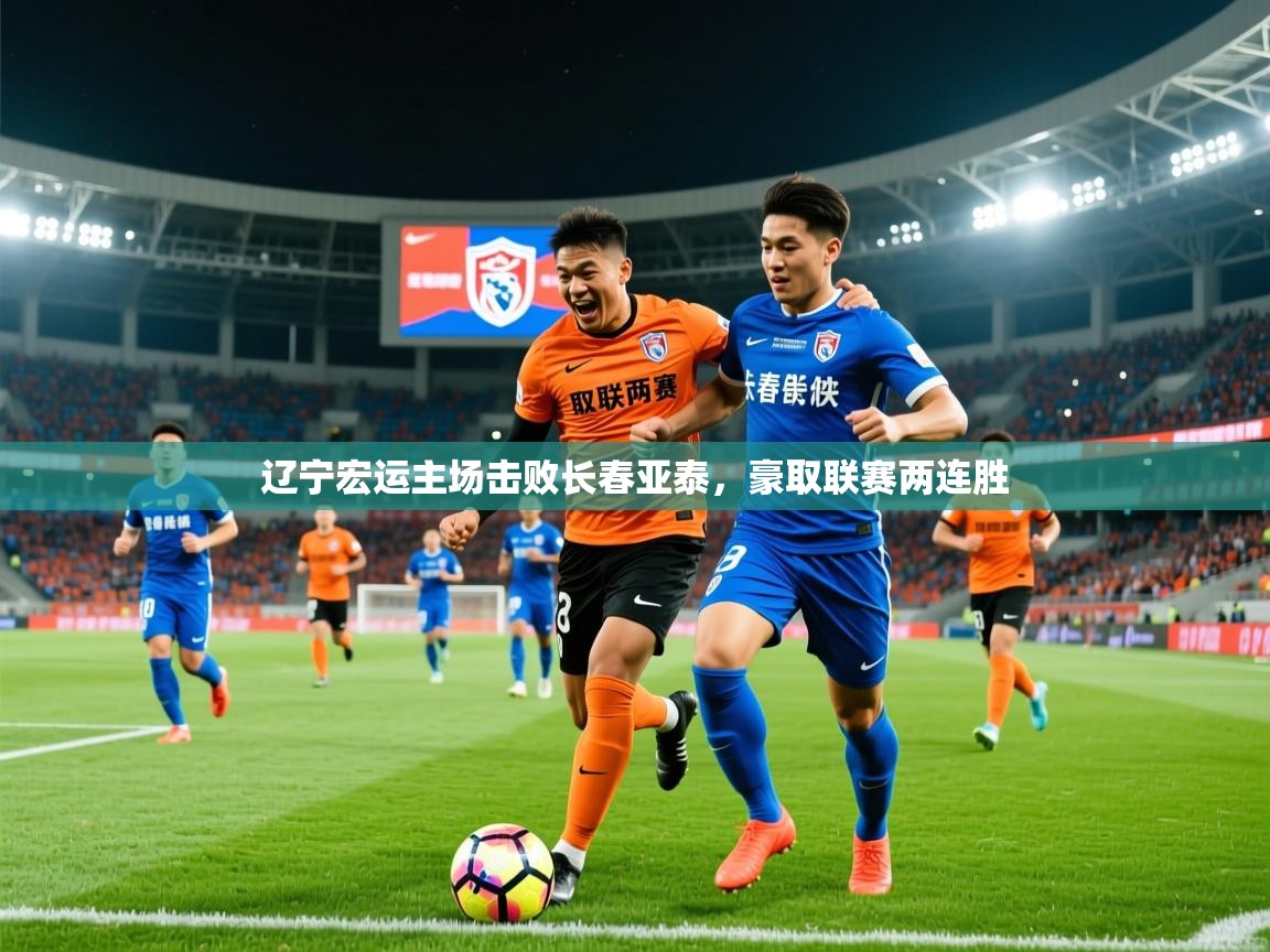 2026爱游戏体育app官网辽宁宏运主场击败长春亚泰，豪取联赛两连胜  第3张