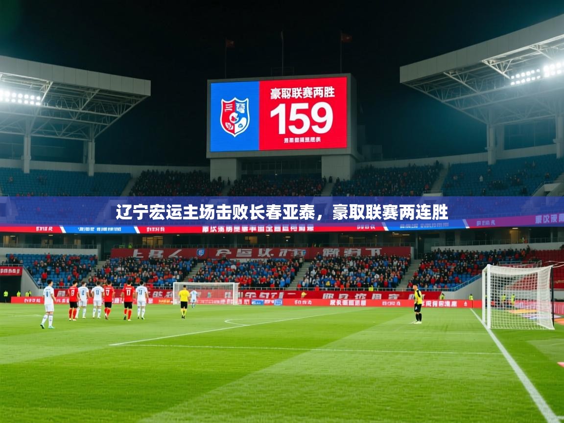 2026爱游戏体育app官网辽宁宏运主场击败长春亚泰，豪取联赛两连胜  第4张