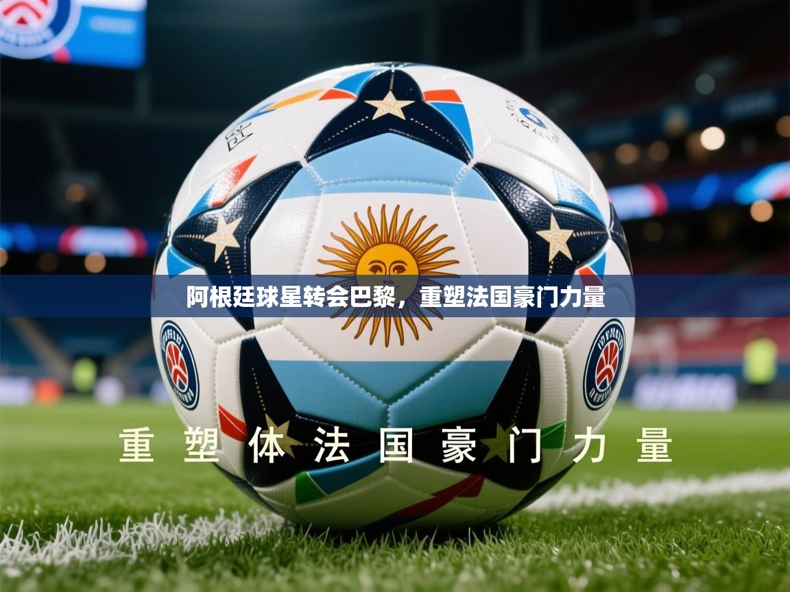 2026爱游戏体育平台官网阿根廷球星转会巴黎,重塑法国豪门力量 第2张