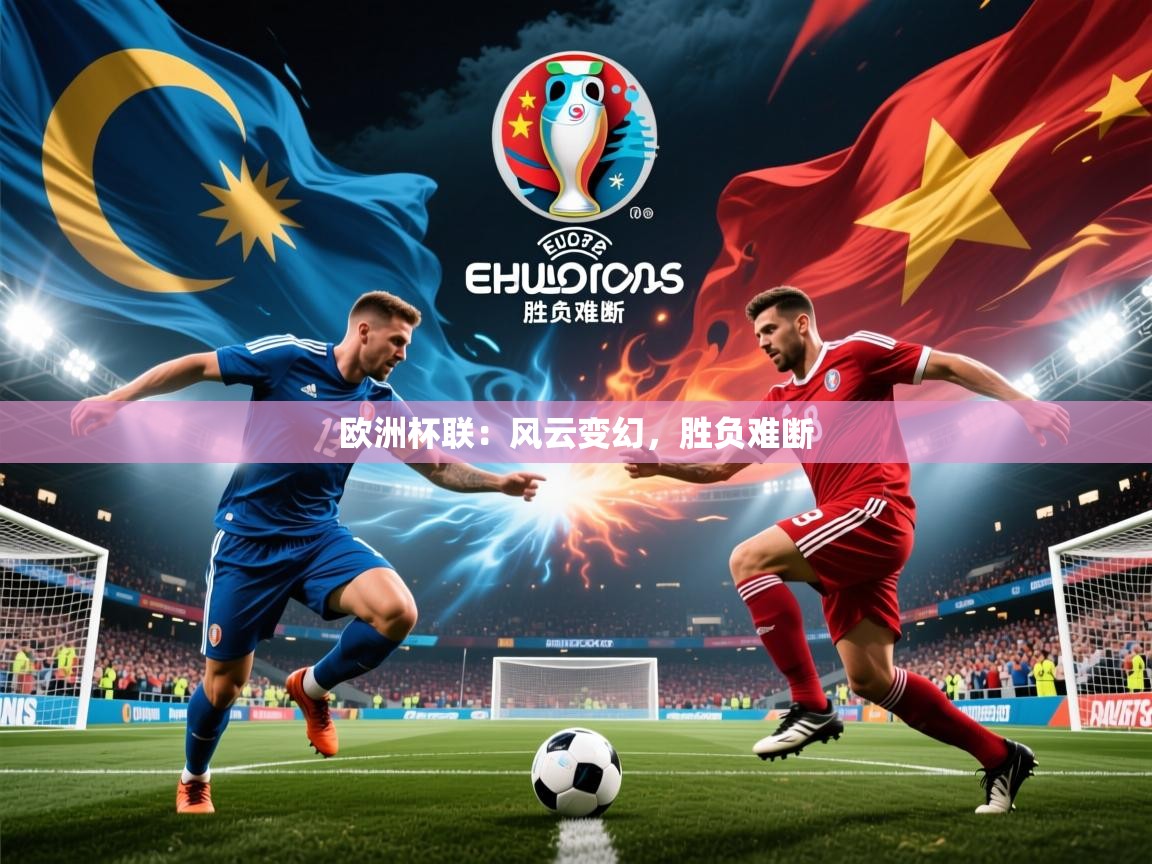 2026爱游戏体育在线登录入口欧洲杯联:风云变幻,胜负难断 第4张