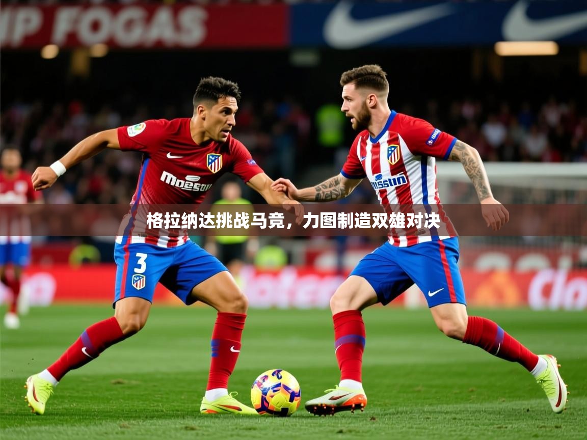 2026爱游戏体育app入口格拉纳达挑战马竞,力图制造双雄对决 第1张