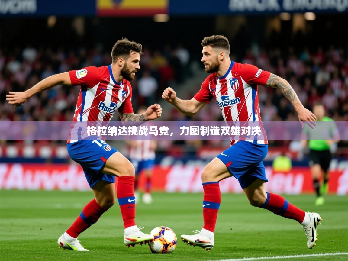 2026爱游戏体育app入口格拉纳达挑战马竞,力图制造双雄对决 第2张