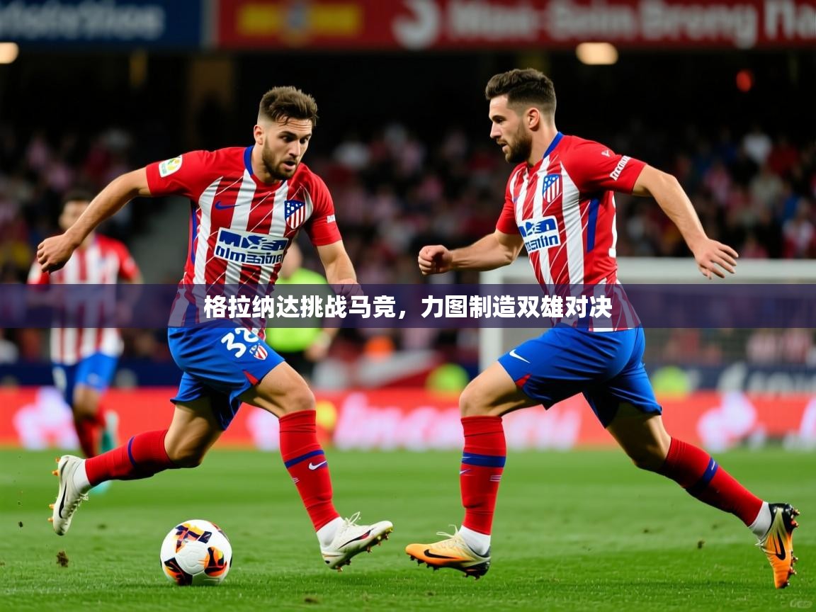 2026爱游戏体育app入口格拉纳达挑战马竞,力图制造双雄对决 第3张