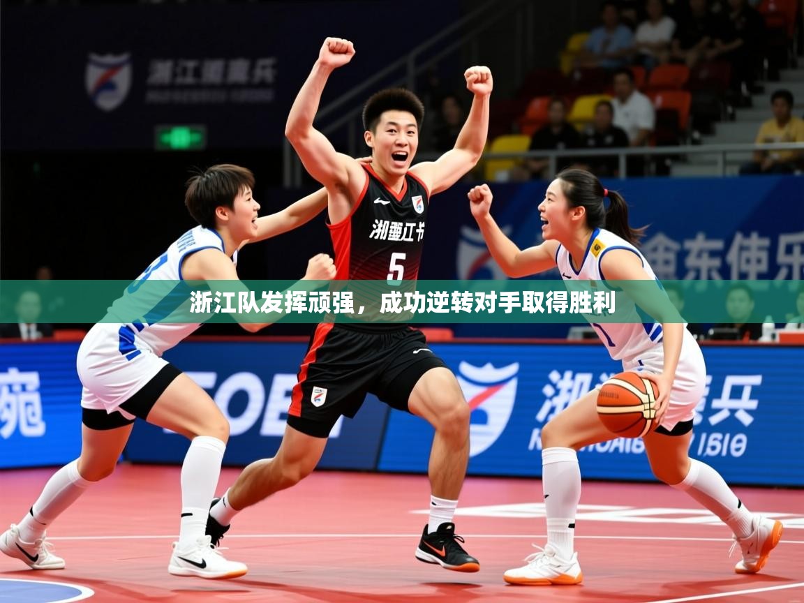2026爱游戏体育在线官网浙江队发挥顽强,成功逆转对手取得胜利 第3张