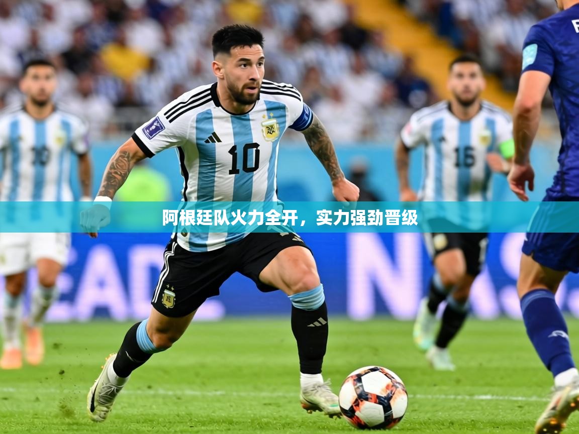 2026爱游戏体育平台阿根廷队火力全开，实力强劲晋级  第3张